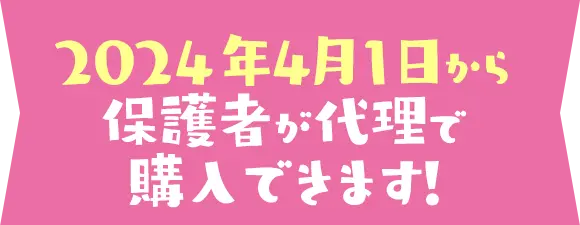 2024年4月1日からは保護者が代理で購入できます！