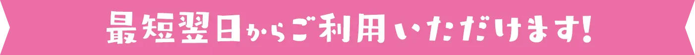 最短翌日からご利用いただけます！