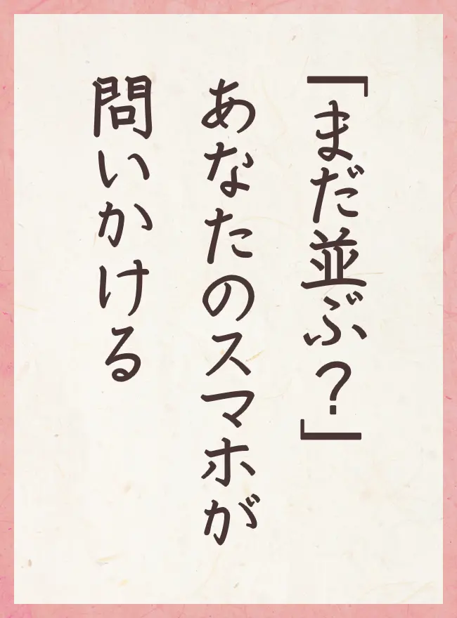 「まだ並ぶ?」 あなたのスマホが 問いかける